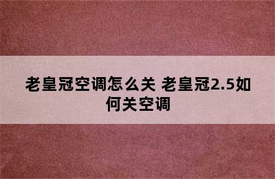 老皇冠空调怎么关 老皇冠2.5如何关空调